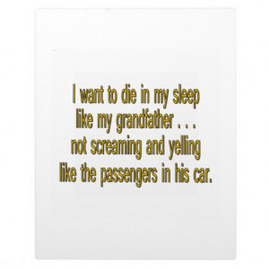Want To Die Like Grandpa - Funny Sayings Plaque