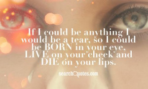... would be born in your eyes, live on your cheeks, and die on your lips