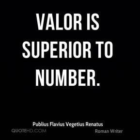 Publius Flavius Vegetius Renatus - Valor is superior to number.