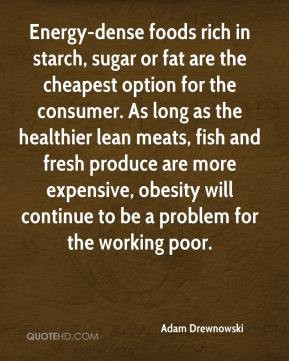 Adam Drewnowski - Energy-dense foods rich in starch, sugar or fat are ...