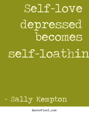 Love quote - Self-love depressed becomes self-loathing.