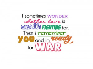 sometimes wonder whether love is worth fighting