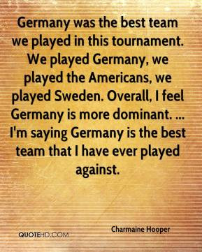 was the best team we played in this tournament. We played Germany, we ...