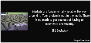 ... math to get you out of having to experience uncertainty. - Ed Seykota
