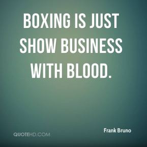 Frank Bruno - Boxing is just show business with blood.