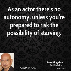 As an actor there's no autonomy, unless you're prepared to risk the ...