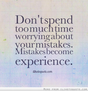 Don't spend too much time worrying about your mistakes. Mistakes ...
