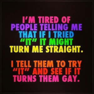 Don't tell gay people to try being straight, we always have a comeback ...