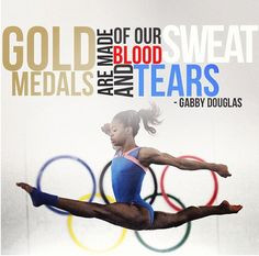 Gold medals are made of our blood, sweat, and tears. -Gabby Douglas