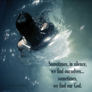 Sometimes, in silence, we find ourselves...sometimes, we find our God ...