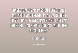 Basketball is my passion, I love it. But my family and friends ...