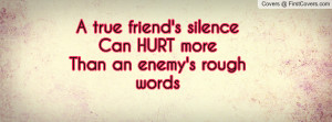 true friend's silencecan hurt morethan an enemy's rough words ...