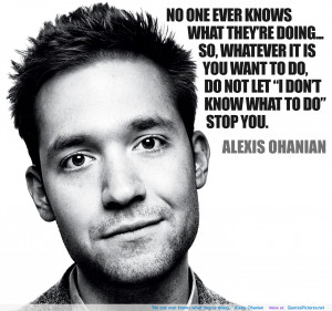 No one ever knows what they’re doing…” Alexis Ohanian