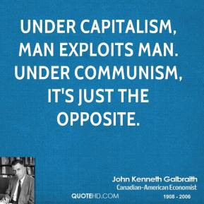 ... capitalism, man exploits man. Under communism, it's just the opposite