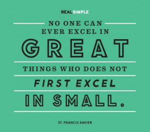 ... who does not first excel in small.