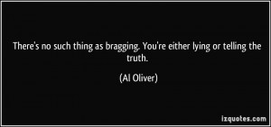 ... as bragging. You're either lying or telling the truth. - Al Oliver