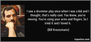 saw a drummer play once when I was a kid and I thought, that's ...