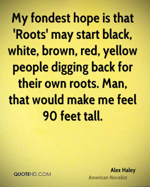 My fondest hope is that 'Roots' may start black, white, brown, red ...