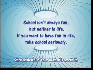 fun, but neither is life. If you want to have fun in life, take school ...