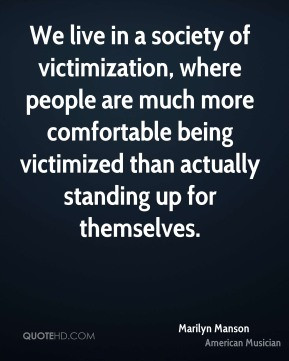 victimization, where people are much more comfortable being victimized ...