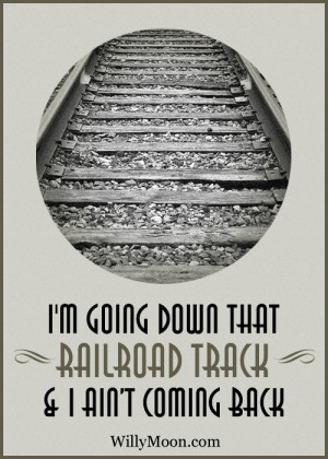 ... going down that Railroad Track... #RailroadTrack #WillyMoon #Quotes