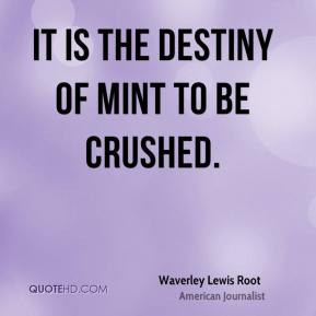 Waverley Lewis Root - It is the destiny of mint to be crushed.