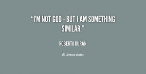 quote-Roberto-Duran-im-not-god-but-i-am-81076.png