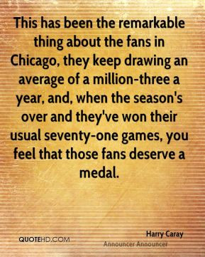 This has been the remarkable thing about the fans in Chicago, they ...