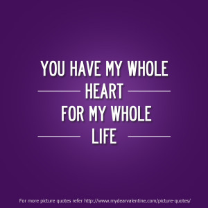 ... Love You Quotes for Him #6 : You have my whole heart for my whole life