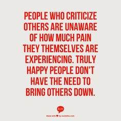 PEOPLE WHO CRITICIZE OTHERS ARE UNAWARE OF HOW MUCH PAIN THEY ...