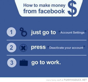 make money from facebook deactivate account go to work funny pics ...