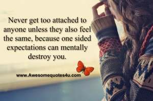 Never get too attached to anyone unless they also feel the same ...