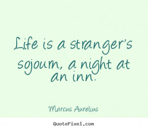 ... is a stranger's sojourn, a night at an inn. Marcus Aurelius life quote