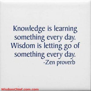 ... Everyday. Wisdom Is Letting Go Of Something Every Day - Zen Proverb
