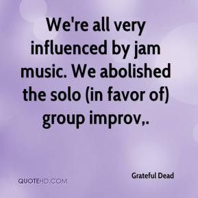 Grateful Dead - We're all very influenced by jam music. We abolished ...