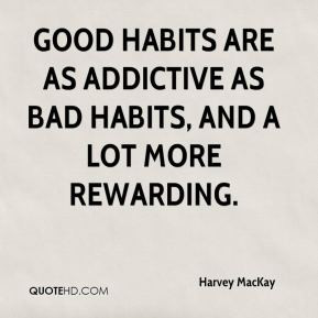 Harvey MacKay - Good habits are as addictive as bad habits, and a lot ...