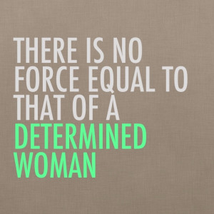 There is no force equal to that of a determined woman.