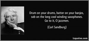 Drum on your drums, batter on your banjos, sob on the long cool ...