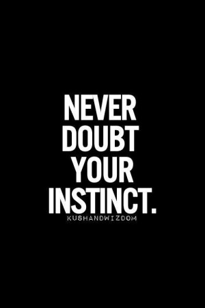 Never doubt your instinct