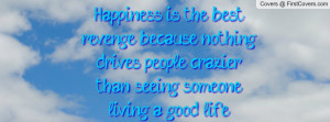 Happiness is the best revenge, because nothing drives people crazier ...