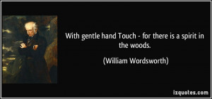 With gentle hand Touch - for there is a spirit in the woods. - William ...
