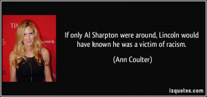 ... , Lincoln would have known he was a victim of racism. - Ann Coulter
