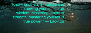 ... knowing yourself is true wisdom mastering yourself is true