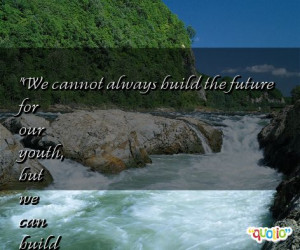We cannot always build the future for our youth , but we can build our ...