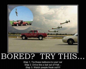 Bored? Try this... Step 1 Tie these balloons to your car Step 2 Drive ...