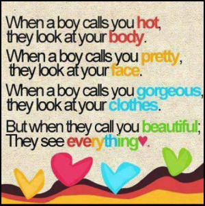 you hot, they look at your body.When a boy calls you pretty, they look ...