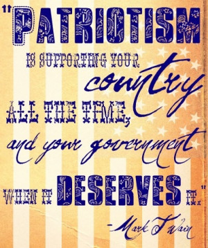 Mark Twain. Patriotism is supporting your COUNTRY all the time, and ...