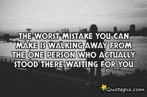 The Worst Mistake You Can Make Is Walking Away From The One Person Who