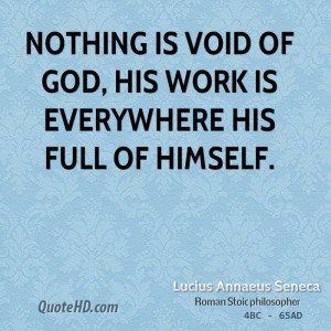 Nothing is void of God, his work is everywhere his full of himself.