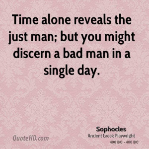 Time alone reveals the just man; but you might discern a bad man in a ...
